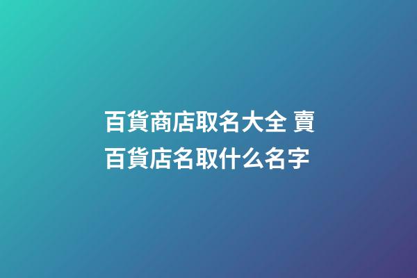 百貨商店取名大全 賣百貨店名取什么名字-第1張-店鋪起名-玄機(jī)派